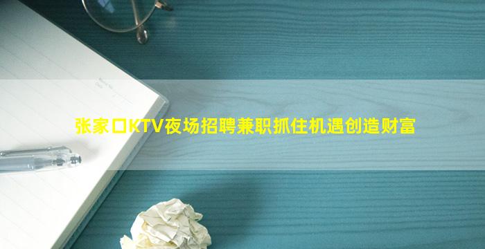 张家口KTV夜场招聘兼职抓住机遇创造财富
